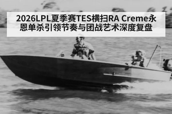 2026LPL夏季赛TES横扫RA Creme永恩单杀引领节奏与团战艺术深度复盘 - jiuyou game