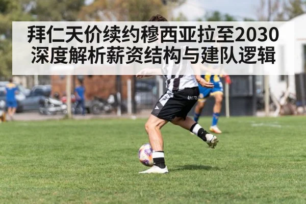 拜仁天价续约穆西亚拉至2030 深度解析薪资结构与建队逻辑（jiuyou game）