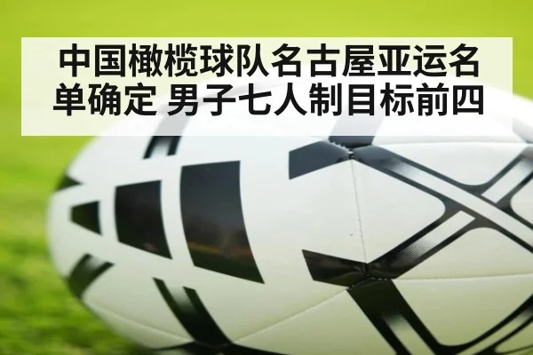 中国橄榄球队名古屋亚运名单确定 男子七人制目标前四