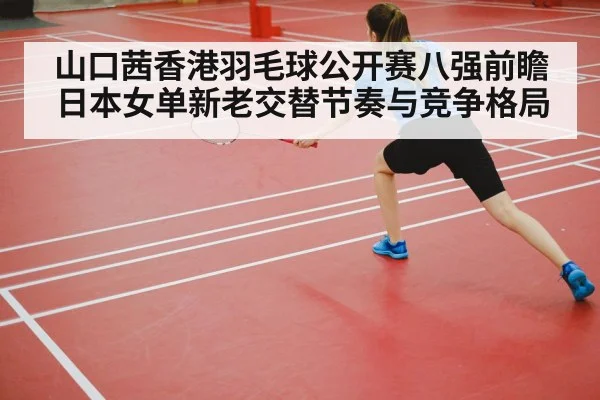 山口茜香港羽毛球公开赛八强前瞻 日本女单新老交替节奏与竞争格局 - jiuyou game