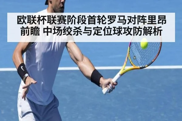 欧联杯联赛阶段首轮罗马对阵里昂前瞻 中场绞杀与定位球攻防解析（jiuyou game）