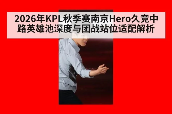 2026年KPL秋季赛南京Hero久竞中路英雄池深度与团战站位适配解析（jiuyou game）