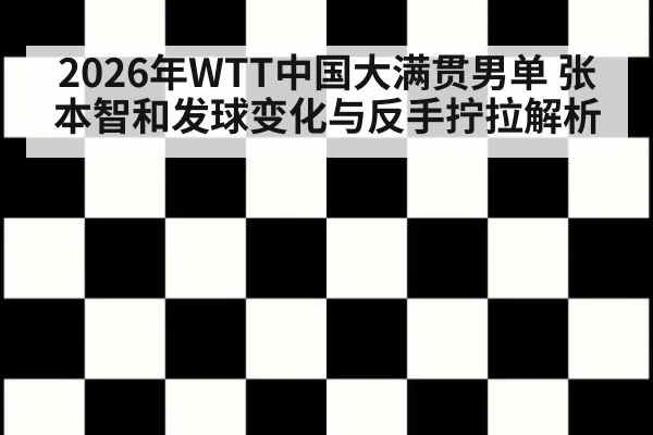 2026年WTT中国大满贯男单 张本智和发球变化与反手拧拉解析（jiuyou game）