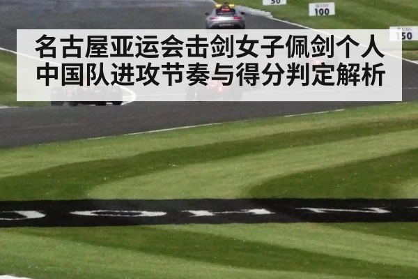 名古屋亚运会击剑女子佩剑个人 中国队进攻节奏与得分判定解析（jiuyou game）