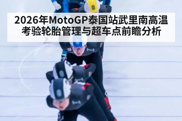 2026年MotoGP泰国站武里南高温考验轮胎管理与超车点前瞻分析（jiuyou game）
