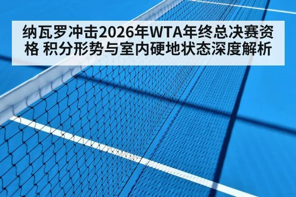 纳瓦罗冲击2026年WTA年终总决赛资格 积分形势与室内硬地状态深度解析